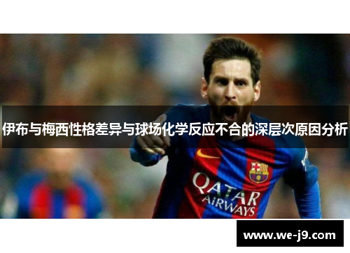 伊布与梅西性格差异与球场化学反应不合的深层次原因分析