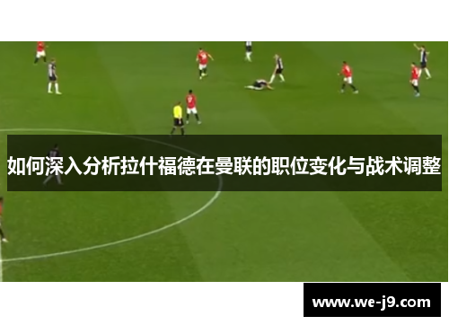 如何深入分析拉什福德在曼联的职位变化与战术调整