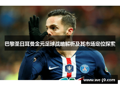 巴黎圣日耳曼金元足球战略解析及其市场定位探索 巴黎圣日耳曼金元足球战略解析及其市场定位探索