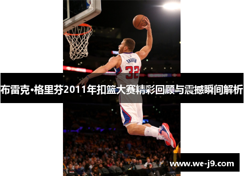布雷克·格里芬2011年扣篮大赛精彩回顾与震撼瞬间解析 布雷克·格里芬2011年扣篮大赛精彩回顾与震撼瞬间解析