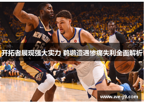 开拓者展现强大实力 鹈鹕遭遇惨痛失利全面解析 开拓者展现强大实力 鹈鹕遭遇惨痛失利全面解析