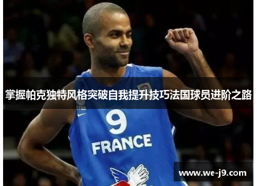 掌握帕克独特风格突破自我提升技巧法国球员进阶之路 掌握帕克独特风格突破自我提升技巧法国球员进阶之路