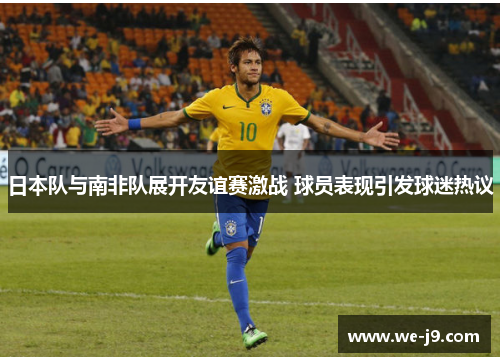 日本队与南非队展开友谊赛激战 球员表现引发球迷热议