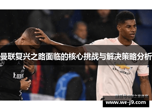 曼联复兴之路面临的核心挑战与解决策略分析