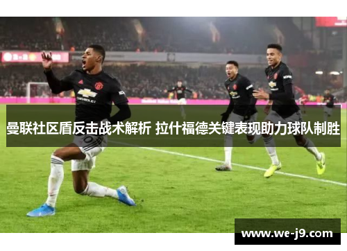 曼联社区盾反击战术解析 拉什福德关键表现助力球队制胜