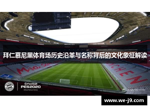 拜仁慕尼黑体育场历史沿革与名称背后的文化象征解读