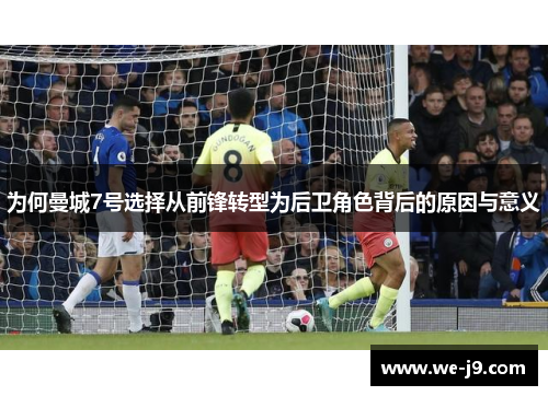 为何曼城7号选择从前锋转型为后卫角色背后的原因与意义