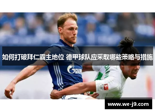 如何打破拜仁霸主地位 德甲球队应采取哪些策略与措施 如何打破拜仁霸主地位 德甲球队应采取哪些策略与措施
