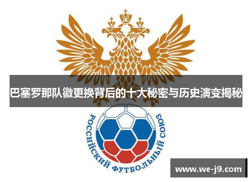 巴塞罗那队徽更换背后的十大秘密与历史演变揭秘 巴塞罗那队徽更换背后的十大秘密与历史演变揭秘
