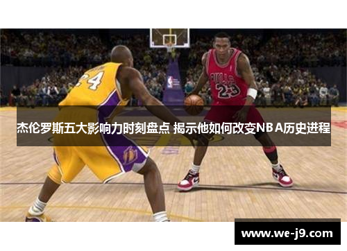 杰伦罗斯五大影响力时刻盘点 揭示他如何改变NBA历史进程