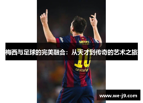 梅西与足球的完美融合：从天才到传奇的艺术之旅