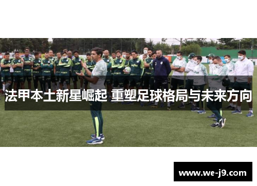 法甲本土新星崛起 重塑足球格局与未来方向