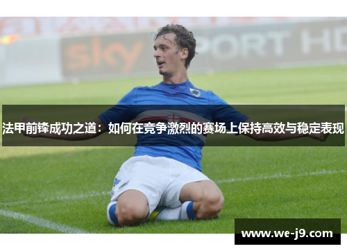 法甲前锋成功之道：如何在竞争激烈的赛场上保持高效与稳定表现