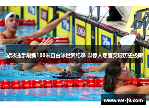 游泳选手刷新100米自由泳世界纪录 以惊人速度突破历史极限