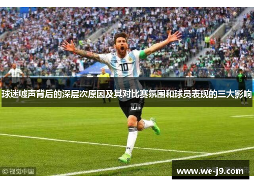 球迷嘘声背后的深层次原因及其对比赛氛围和球员表现的三大影响