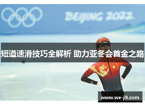 短道速滑技巧全解析 助力亚冬会首金之路 短道速滑技巧全解析 助力亚冬会首金之路
