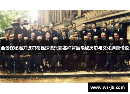 全景探秘揭开波尔蒂足球俱乐部名称背后隐秘历史与文化渊源传说 全景探秘揭开波尔蒂足球俱乐部名称背后隐秘历史与文化渊源传说