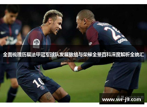 全面梳理历届法甲冠军球队发展脉络与荣耀全景百科深度解析全貌汇 全面梳理历届法甲冠军球队发展脉络与荣耀全景百科深度解析全貌汇