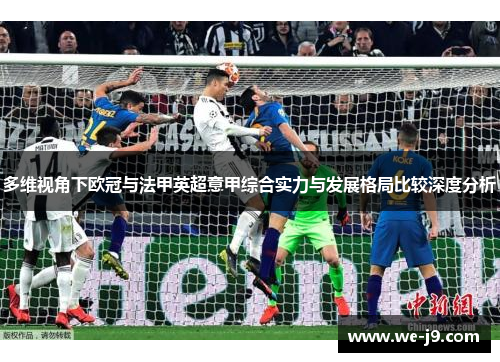多维视角下欧冠与法甲英超意甲综合实力与发展格局比较深度分析