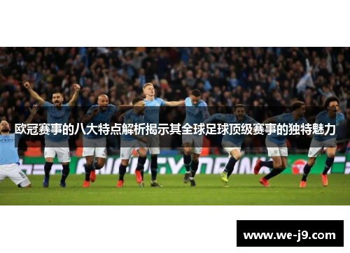 欧冠赛事的八大特点解析揭示其全球足球顶级赛事的独特魅力