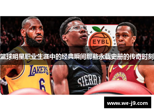 篮球明星职业生涯中的经典瞬间那些永载史册的传奇时刻 篮球明星职业生涯中的经典瞬间那些永载史册的传奇时刻