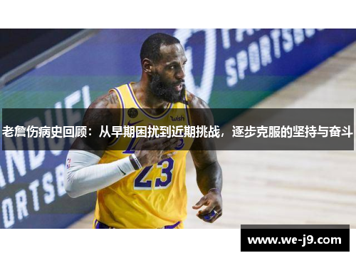 老詹伤病史回顾：从早期困扰到近期挑战，逐步克服的坚持与奋斗