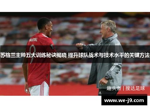 苏格兰主帅五大训练秘诀揭晓 提升球队战术与技术水平的关键方法