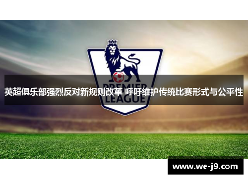 英超俱乐部强烈反对新规则改革 呼吁维护传统比赛形式与公平性