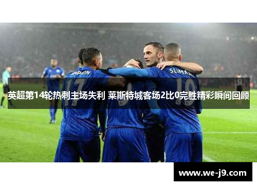 英超第14轮热刺主场失利 莱斯特城客场2比0完胜精彩瞬间回顾 英超第14轮热刺主场失利 莱斯特城客场2比0完胜精彩瞬间回顾