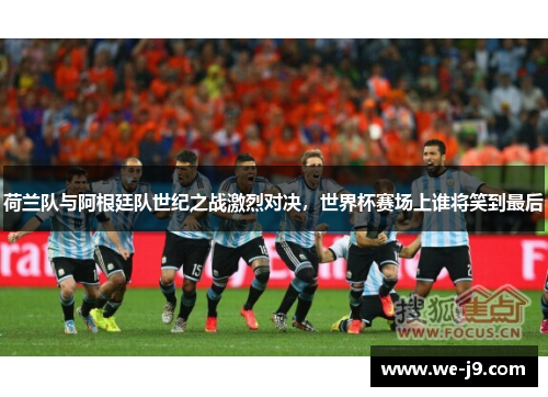 荷兰队与阿根廷队世纪之战激烈对决，世界杯赛场上谁将笑到最后