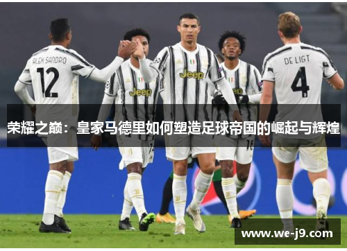 荣耀之巅：皇家马德里如何塑造足球帝国的崛起与辉煌