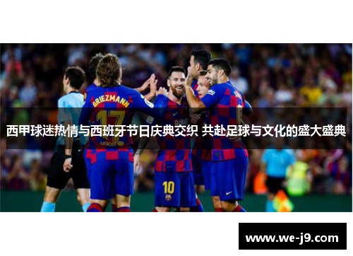 西甲球迷热情与西班牙节日庆典交织 共赴足球与文化的盛大盛典 西甲球迷热情与西班牙节日庆典交织 共赴足球与文化的盛大盛典