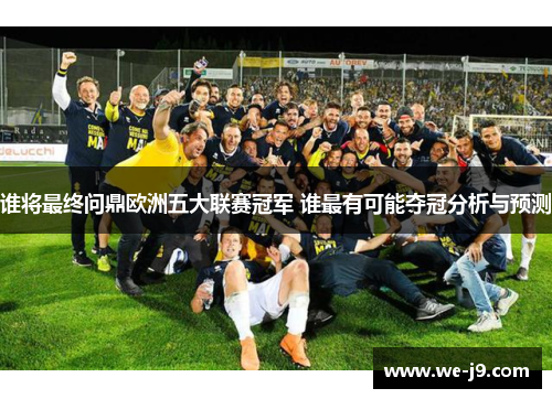 谁将最终问鼎欧洲五大联赛冠军 谁最有可能夺冠分析与预测 谁将最终问鼎欧洲五大联赛冠军 谁最有可能夺冠分析与预测
