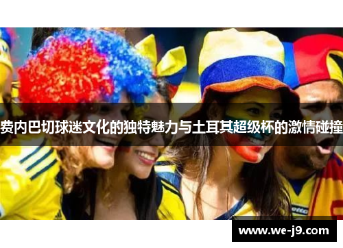 费内巴切球迷文化的独特魅力与土耳其超级杯的激情碰撞