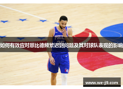 如何有效应对恩比德频繁迟到问题及其对球队表现的影响