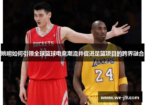 姚明如何引领全球篮球电竞潮流并促进足篮项目的跨界融合