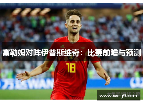 富勒姆对阵伊普斯维奇：比赛前瞻与预测