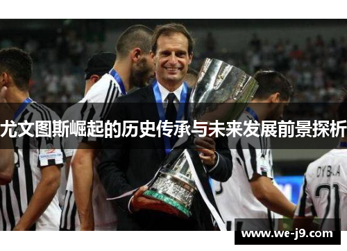 尤文图斯崛起的历史传承与未来发展前景探析 尤文图斯崛起的历史传承与未来发展前景探析