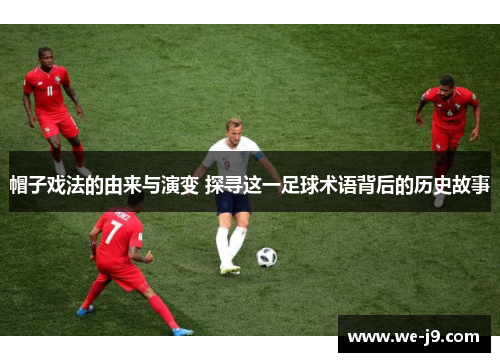 帽子戏法的由来与演变 探寻这一足球术语背后的历史故事 帽子戏法的由来与演变 探寻这一足球术语背后的历史故事