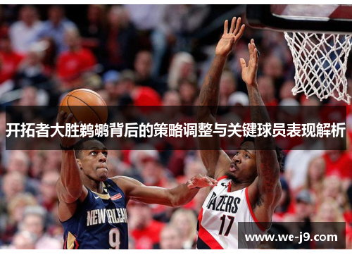 开拓者大胜鹈鹕背后的策略调整与关键球员表现解析