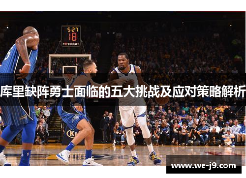 库里缺阵勇士面临的五大挑战及应对策略解析 库里缺阵勇士面临的五大挑战及应对策略解析