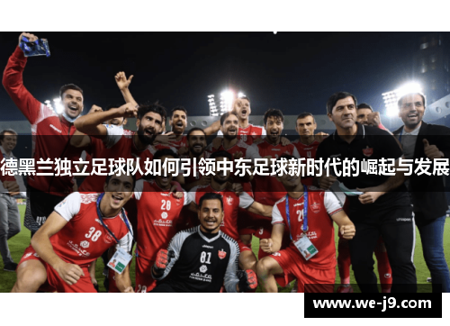 德黑兰独立足球队如何引领中东足球新时代的崛起与发展