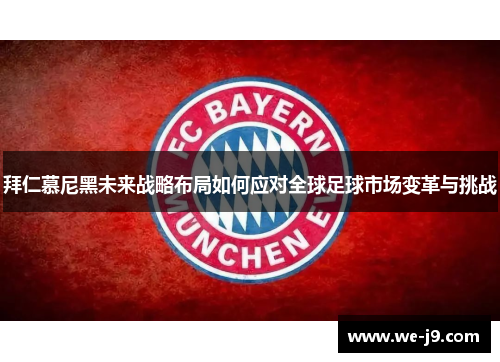 拜仁慕尼黑未来战略布局如何应对全球足球市场变革与挑战 拜仁慕尼黑未来战略布局如何应对全球足球市场变革与挑战