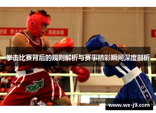拳击比赛背后的规则解析与赛事精彩瞬间深度剖析 拳击比赛背后的规则解析与赛事精彩瞬间深度剖析
