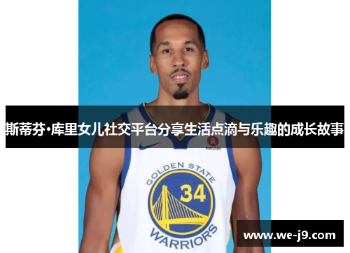 斯蒂芬·库里女儿社交平台分享生活点滴与乐趣的成长故事