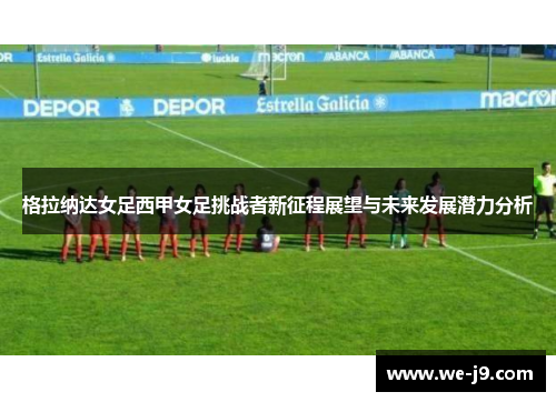 格拉纳达女足西甲女足挑战者新征程展望与未来发展潜力分析