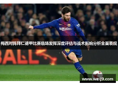 梅西对阵拜仁德甲比赛临场发挥深度评估与战术影响分析全面表现