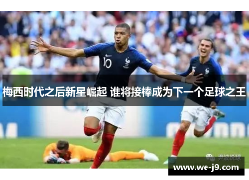 梅西时代之后新星崛起 谁将接棒成为下一个足球之王