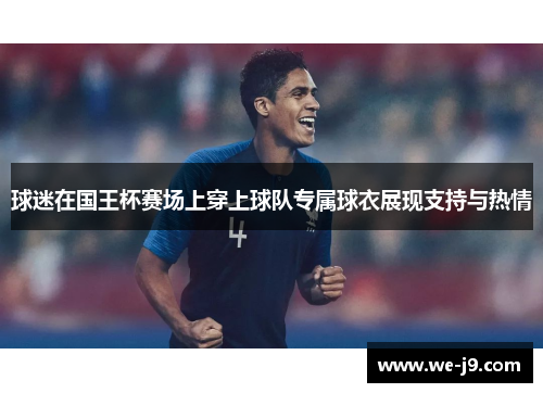 球迷在国王杯赛场上穿上球队专属球衣展现支持与热情