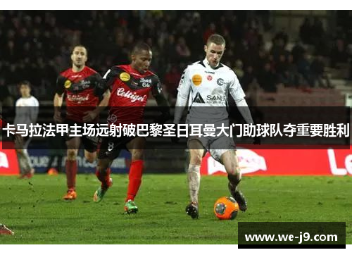 卡马拉法甲主场远射破巴黎圣日耳曼大门助球队夺重要胜利